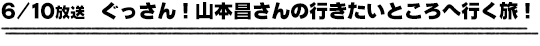 6/10放送　ぐっさん！山本昌さんの行きたいところへ行く旅！