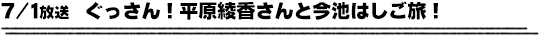 7/1放送　ぐっさん！平原綾香さんと今池はしご旅！