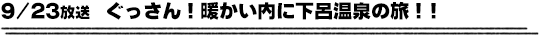 9/23放送　ぐっさん！暖かい内に下呂温泉の旅！！