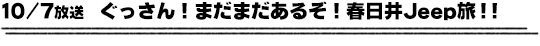 10/7放送　ぐっさん！まだまだあるぞ！春日井Ｊｅｅｐ旅！！