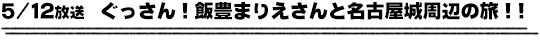 5/12放送　ぐっさん！飯豊まりえさんと名古屋城周辺の旅！！