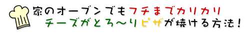 家のオーブンでもフチまでカリカリ チーズがとろ〜りピザが焼ける方法!