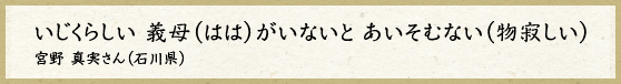 いじくらしい　義母（はは）がいないと　あいそむない（物寂しい）宮野　真実さん（石川県）