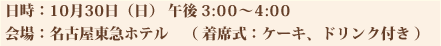 日時：10月30日（日） 午後 3:00～4:00 会場：名古屋東急ホテル　（ 着席式：ケーキ、ドリンク付き ）