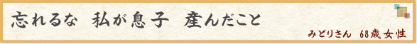 「忘れるな　私が息子　産んだこと」　みどりさん　68歳女性