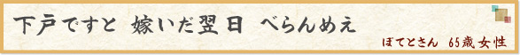 「下戸ですと 嫁いだ翌日 べらんめえ」　ぽてとさん　65歳女性