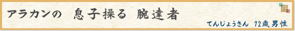 「アラカンの　息子操る　腕達者」　てんじょうさん　72歳男性