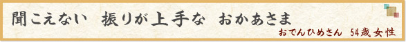「聞こえない　振りが上手な　おかあさま」　　おでんひめさん　54歳女性