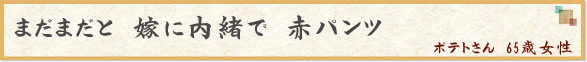 「まだまだと　嫁に内緒で　赤パンツ」　ポテトさん　65歳女性