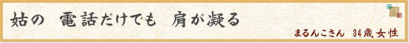 「姑の　電話だけでも　肩が凝る」　まるんこさん　34歳女性