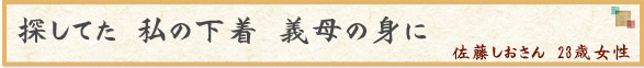 「探してた　私の下着　義母の身に」　佐藤しおさん　23歳女性