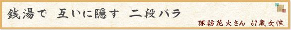 「銭湯で　互いに隠す　二段バラ」　諏訪花火さん　67歳女性