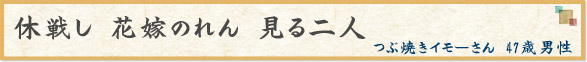 「休戦し　花嫁のれん　見る二人」　つぶ焼きイモーさん　47歳男性