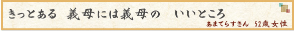 「きっとある　義母には義母の  いいところ」　あまてらすさん　52歳女性