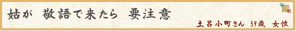 姑が　敬語で来たら　要注意　（土呂小町さん　59歳　女性）