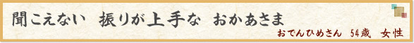聞こえない　振りが上手な　おかあさま　（おでんひめさん　54歳　女性）