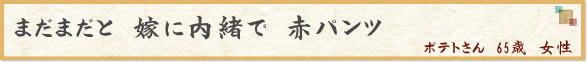 まだまだと　嫁に内緒で　赤パンツ　（ポテトさん　65歳　女性）
