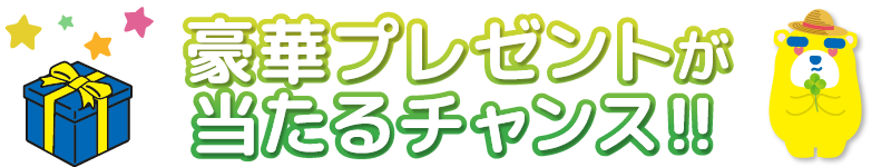 豪華プレゼントが当たるチャンス!!