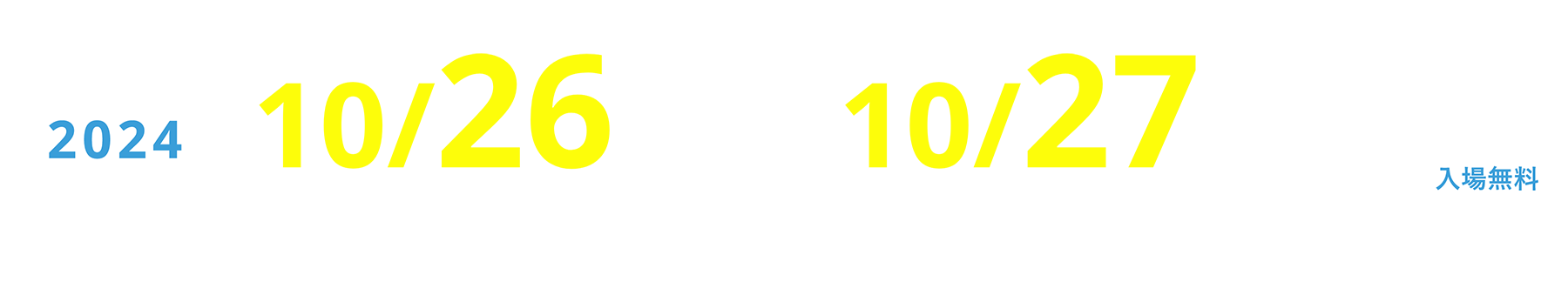 入場無料 2024年10月26日（土）・10月27日（日） 〈土〉10:00～17:30 〈日〉10:00～17:00