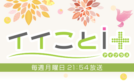 イイことi+　毎週月曜日　21：54放送