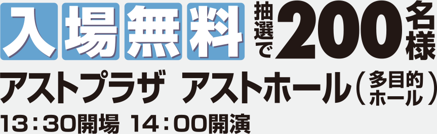 抽選で200名様入場無料 アストプラザ アストホール 13:30開場 14:00開演