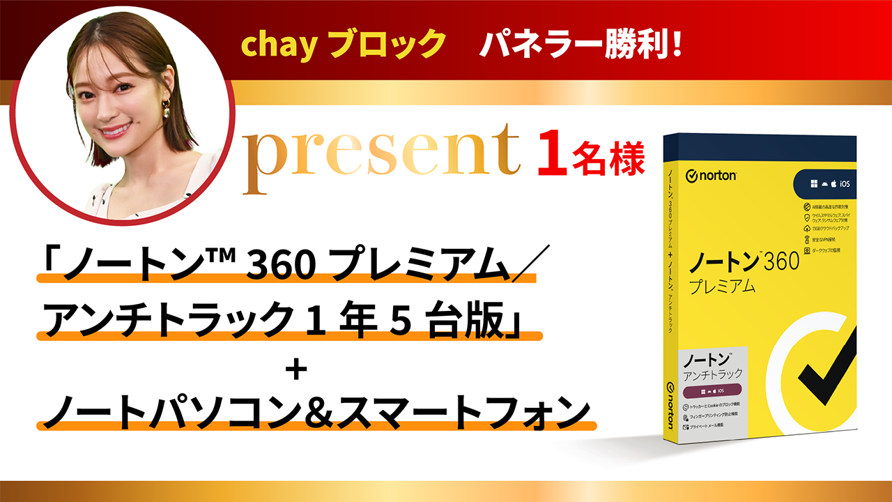 chay　パネラー勝利！「ノートン™ 360 プレミアム／アンチトラック 1年5台版」＋ ノートパソコン＆スマートフォンをセットでプレゼント！1名様