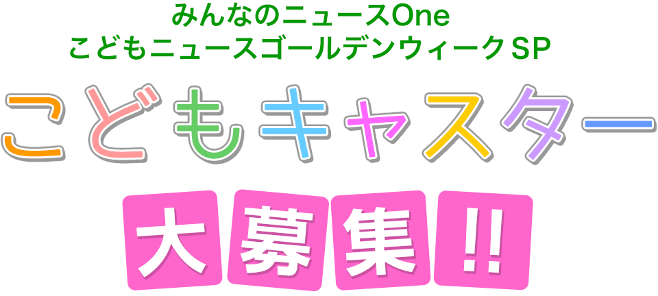 みんなのニュースOne こどもニュースゴールデンウィークＳＰ　こどもキャスター大募集！！