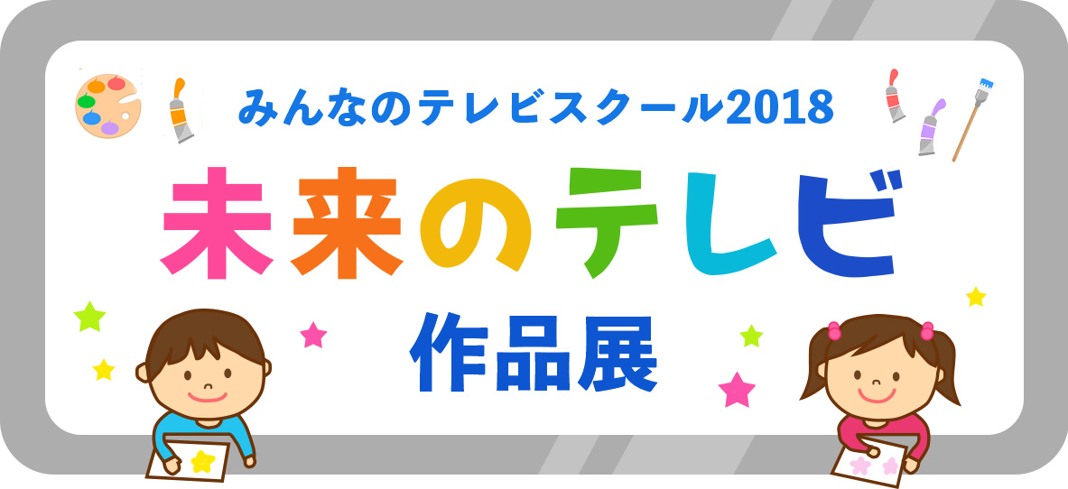 みんなのテレビスクール2018 未来のテレビ 作品展