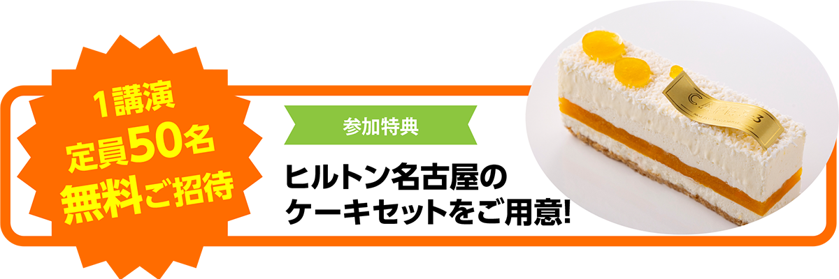 1講演定員50名無料ご招待　参加特典にヒルトン名古屋のケーキセットをご用意！