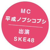 MC:平成ノブシコブシ 出演:SKE48