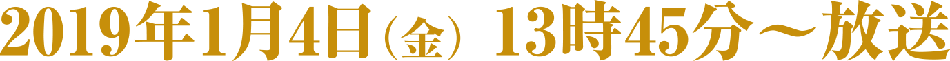 2019年1月4日（金）13：45～放送
