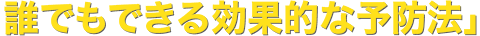 誰でもできる効果的な予防法」