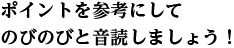 ポイントを参考にしてのびのびと音読しましょう！