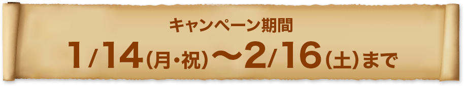 キャンペーン期間 1/14（月・祝）〜2/16（土）まで