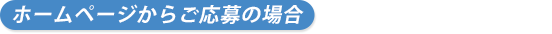 ホームページからご応募の場合