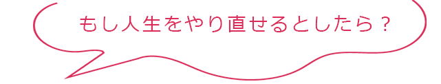 もし人生をやり直せるとしたら?