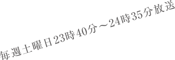 毎週土曜日23時40分～24時35分放送