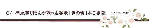 04 徳永英明さんが歌う主題歌「春の雪」本日発売！