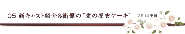 05 新キャスト紹介＆衝撃の“愛の歴史ケーキ”