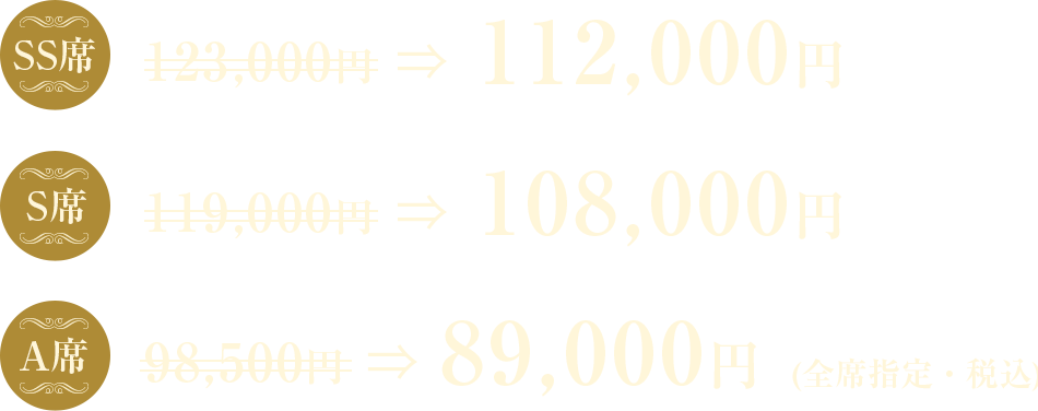 SS席:112,000円　S席:108,000円　A席:89,000円　（全席指定・税込）