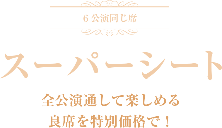 全公演通して楽しめる良席を特別価格で！