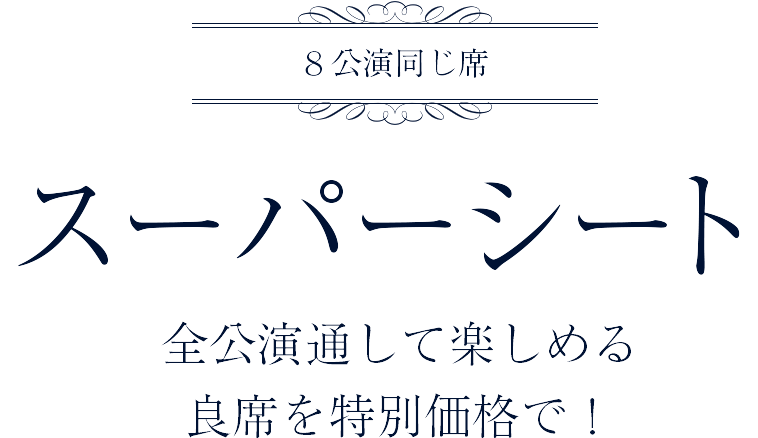 全公演通して楽しめる良席を特別価格で！