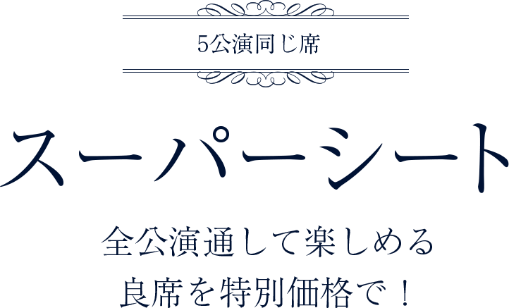 全公演通して楽しめる良席を特別価格で！