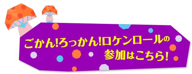ごかん！ろっかん！ロケンロールの参加はこちら