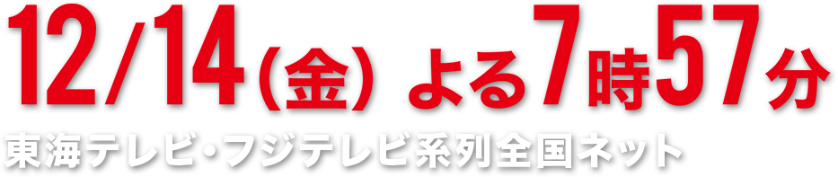 2018年12月14日 19:57 東海テレビ・フジテレビ系列全国ネット