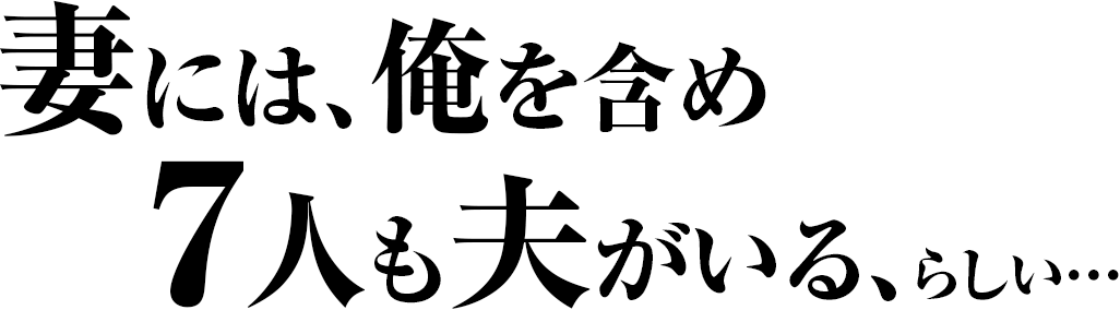 妻には、俺を含め7人も夫がいる、らしい…