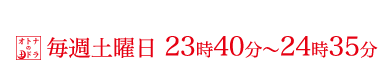 毎週土曜日 23時40分～24時35分